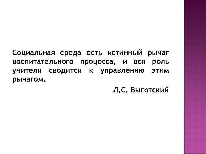 Социальная среда есть истинный рычаг воспитательного процесса, и вся роль учителя сводится к управлению
