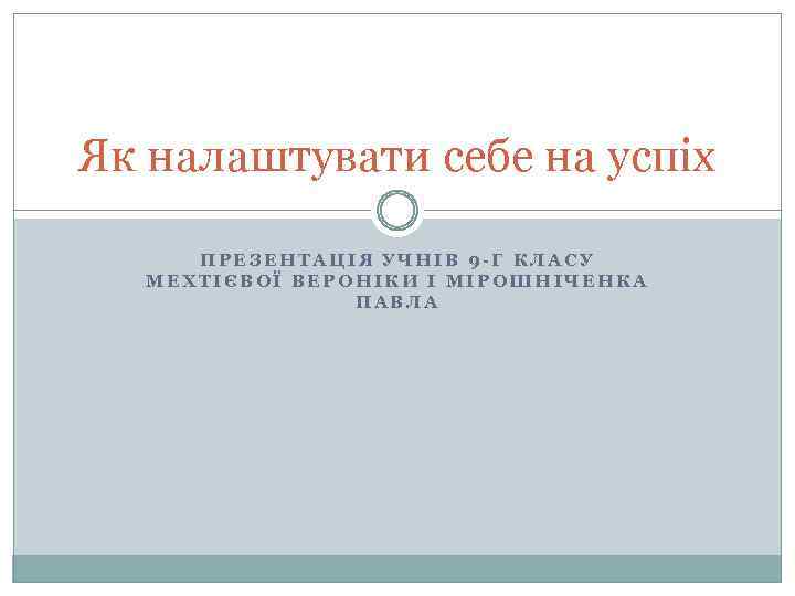 Як налаштувати себе на успіх ПРЕЗЕНТАЦІЯ УЧНІВ 9 -Г КЛАСУ МЕХТІЄВОЇ ВЕРОНІКИ І МІРОШНІЧЕНКА