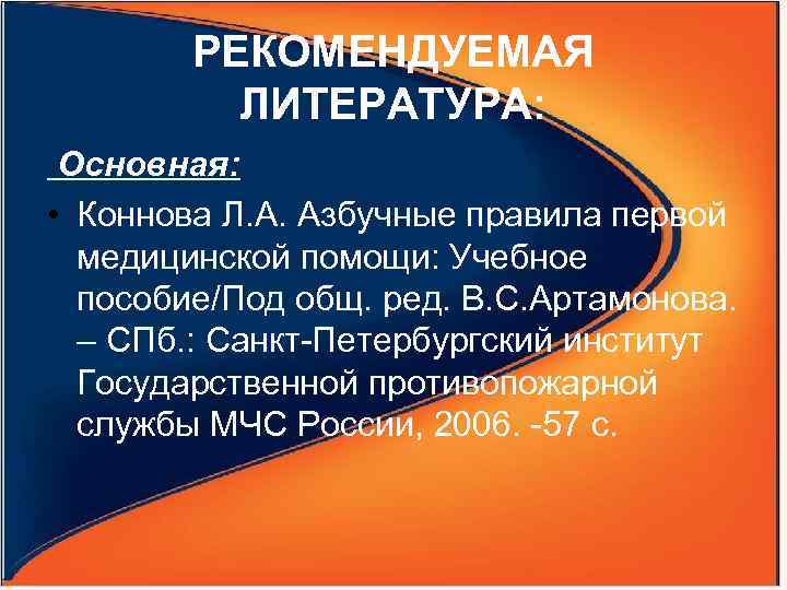 РЕКОМЕНДУЕМАЯ ЛИТЕРАТУРА: Основная: • Коннова Л. А. Азбучные правила первой медицинской помощи: Учебное пособие/Под