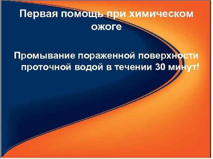 Первая помощь при химическом ожоге Промывание пораженной поверхности проточной водой в течении 30 минут!