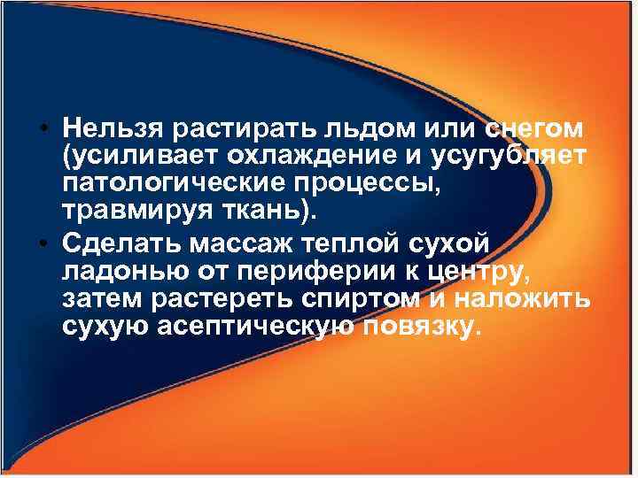  • Нельзя растирать льдом или снегом (усиливает охлаждение и усугубляет патологические процессы, травмируя