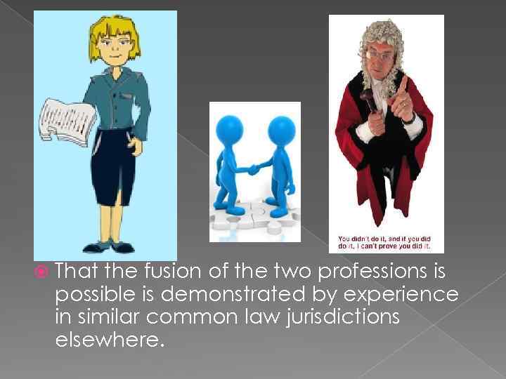  That the fusion of the two professions is possible is demonstrated by experience