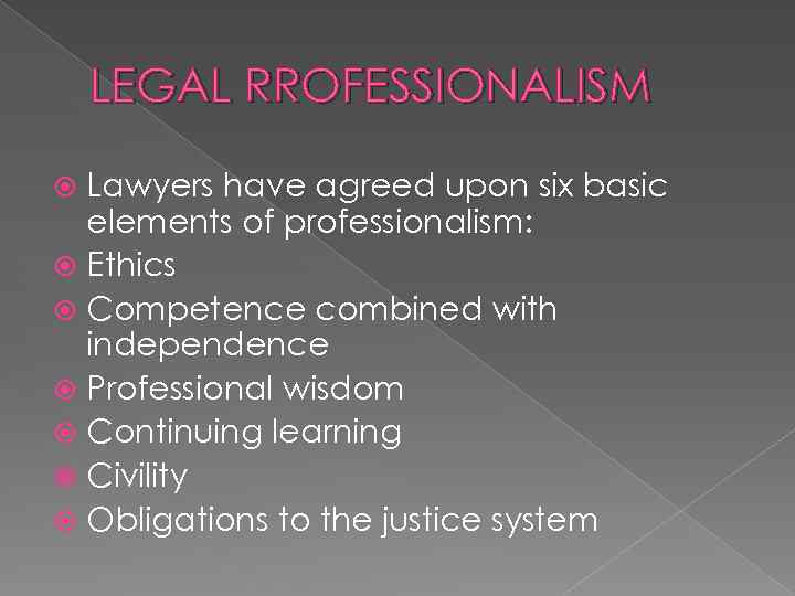 LEGAL RROFESSIONALISM Lawyers have agreed upon six basic elements of professionalism: Ethics Competence combined