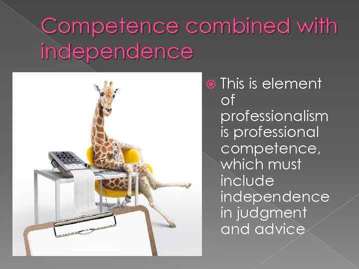 Competence combined with independence This is element of professionalism is professional competence, which must