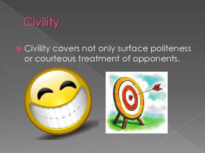 Civility covers not only surface politeness or courteous treatment of opponents. 
