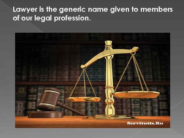 Lawyer is the generic name given to members of our legal profession. 