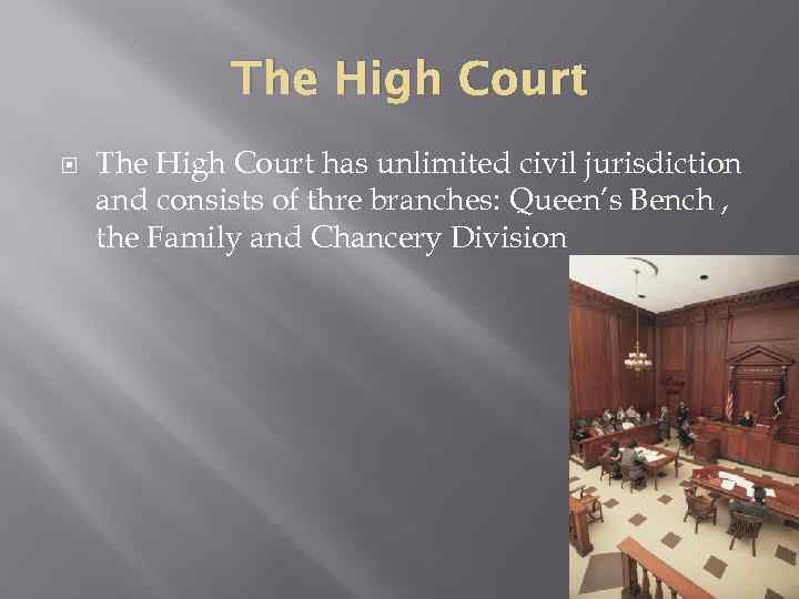 The High Court has unlimited civil jurisdiction and consists of thre branches: Queen’s Bench