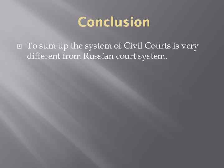 Conclusion To sum up the system of Civil Courts is very different from Russian