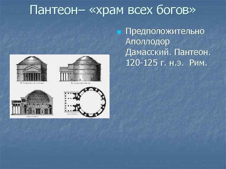 Пантеон– «храм всех богов» n Предположительно Аполлодор Дамасский. Пантеон. 120 -125 г. н. э.