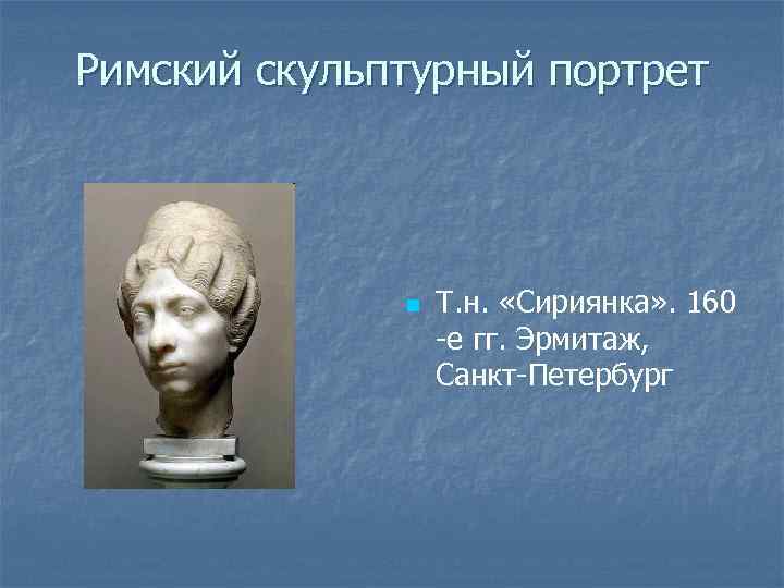 Римский скульптурный портрет n Т. н. «Сириянка» . 160 -е гг. Эрмитаж, Санкт-Петербург 