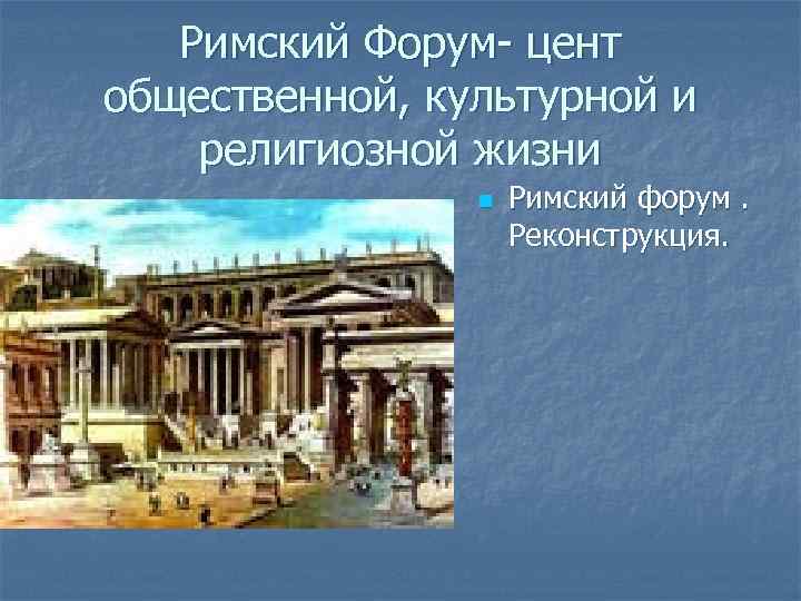 Римский Форум- цент общественной, культурной и религиозной жизни n Римский форум. Реконструкция. 