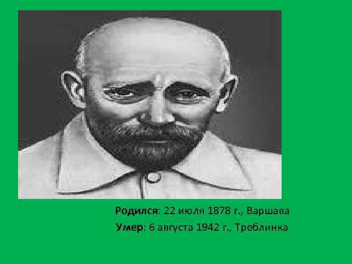Родился: 22 июля 1878 г. , Варшава Умер: 6 августа 1942 г. , Треблинка