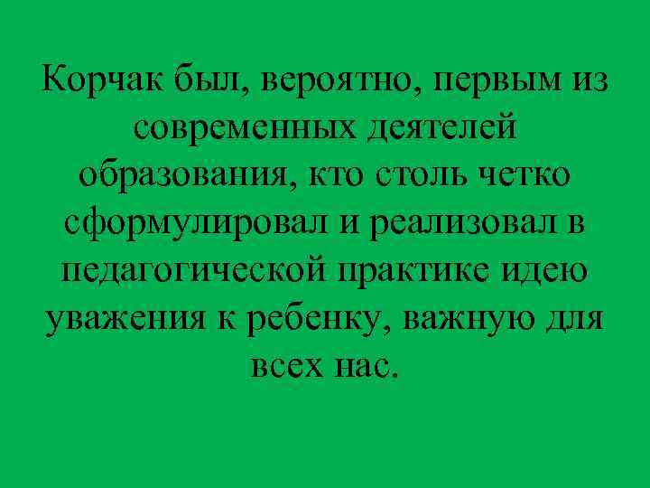Корчак был, вероятно, первым из современных деятелей образования, кто столь четко сформулировал и реализовал