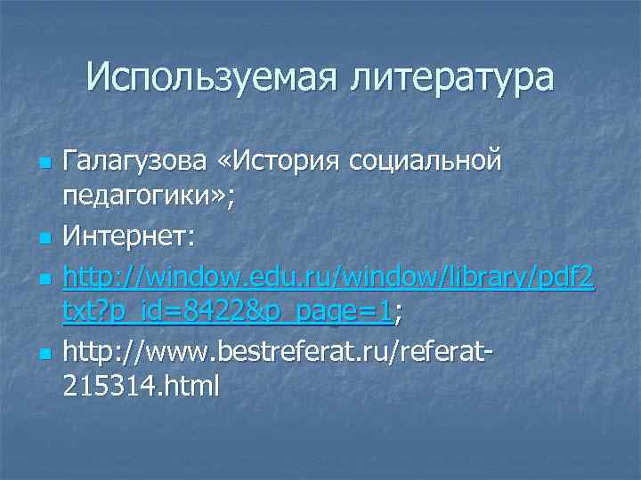 Используемая литература n n Галагузова «История социальной педагогики» ; Интернет: http: //window. edu. ru/window/library/pdf