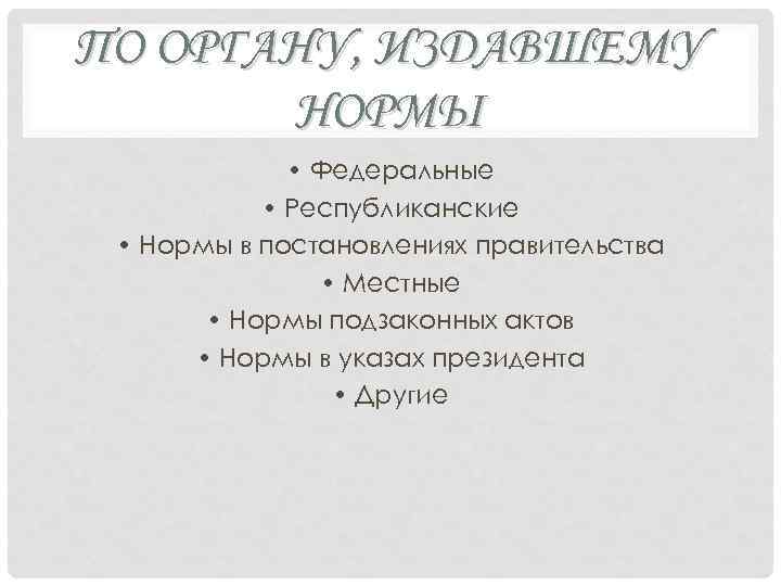 ПО ОРГАНУ, ИЗДАВШЕМУ НОРМЫ • Федеральные • Республиканские • Нормы в постановлениях правительства •