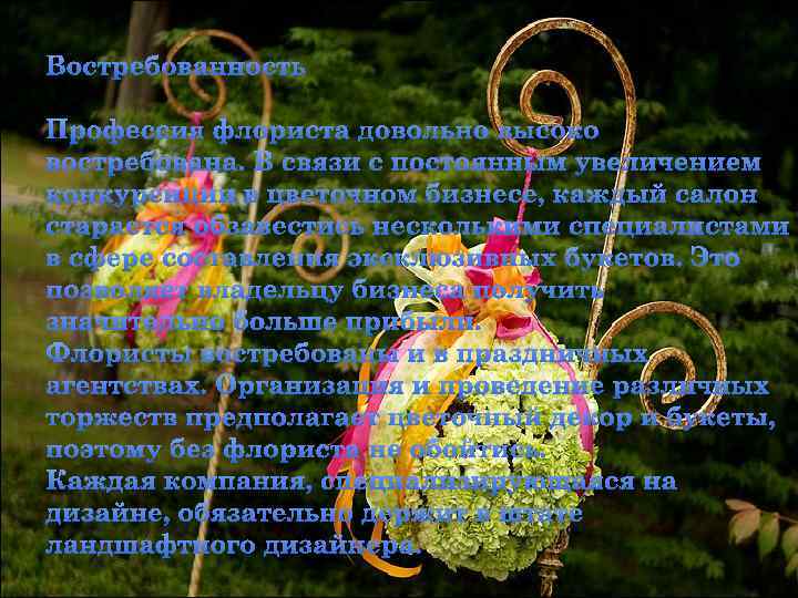 Востребованность Профессия флориста довольно высоко востребована. В связи с постоянным увеличением конкуренции в цветочном
