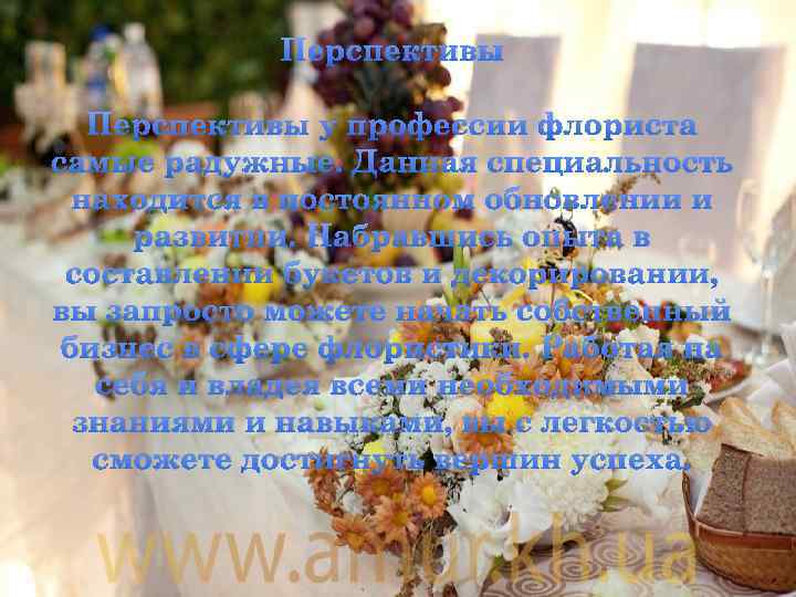 Перспективы у профессии флориста самые радужные. Данная специальность находится в постоянном обновлении и развитии.