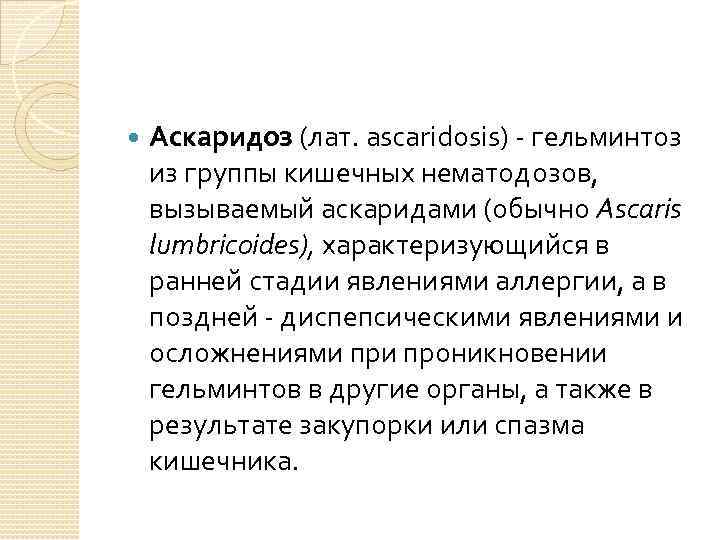  Аскаридоз (лат. ascaridosis) - гельминтоз из группы кишечных нематодозов, вызываемый аскаридами (обычно Ascaris