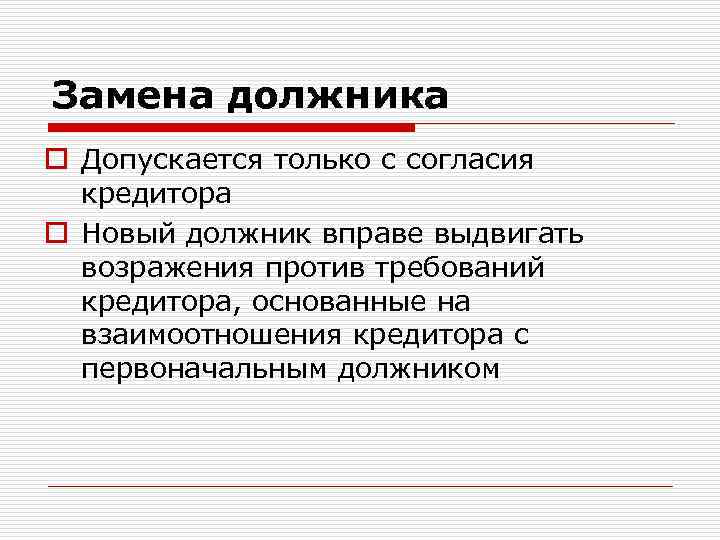 Замена должника o Допускается только с согласия кредитора o Новый должник вправе выдвигать возражения