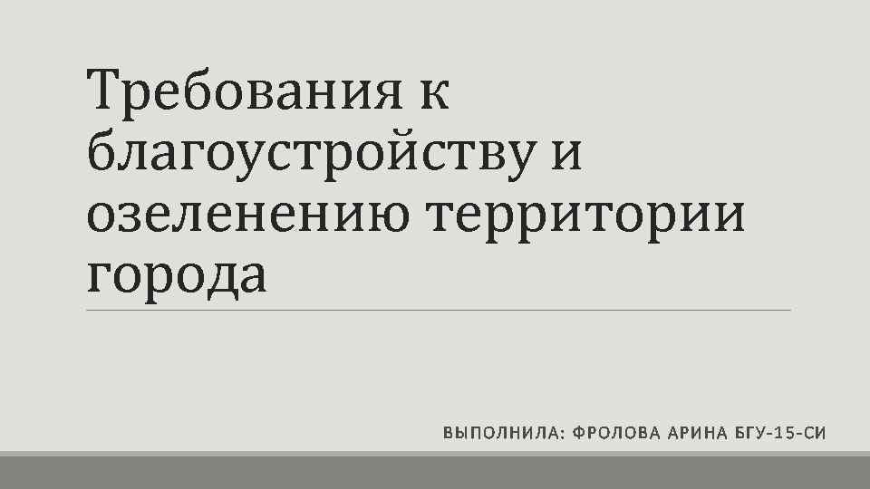 Требования к благоустройству и озеленению территории города ВЫПОЛНИЛА: Ф РОЛ ОВА АРИНА БГ У-1