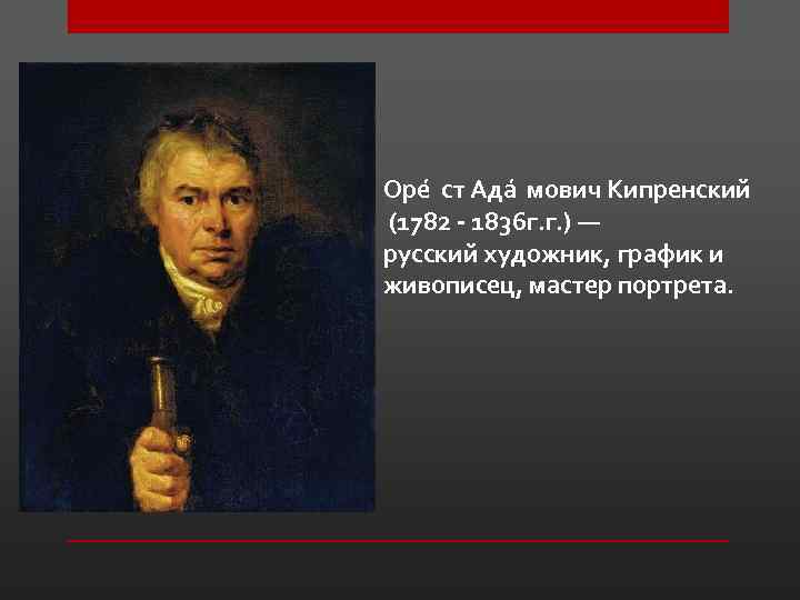 Оре ст Ада мович Кипренский (1782 - 1836 г. г. ) — русский художник,