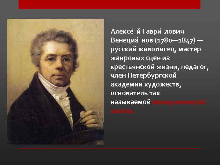 Алексе й Гаври лович Венециа нов (1780— 1847) — русский живописец, мастер жанровых сцен