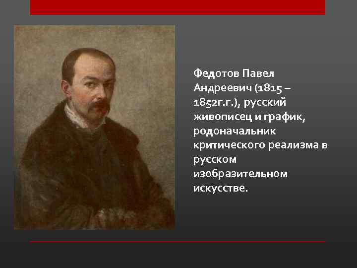 Федотов Павел Андреевич (1815 – 1852 г. г. ), русский живописец и график, родоначальник