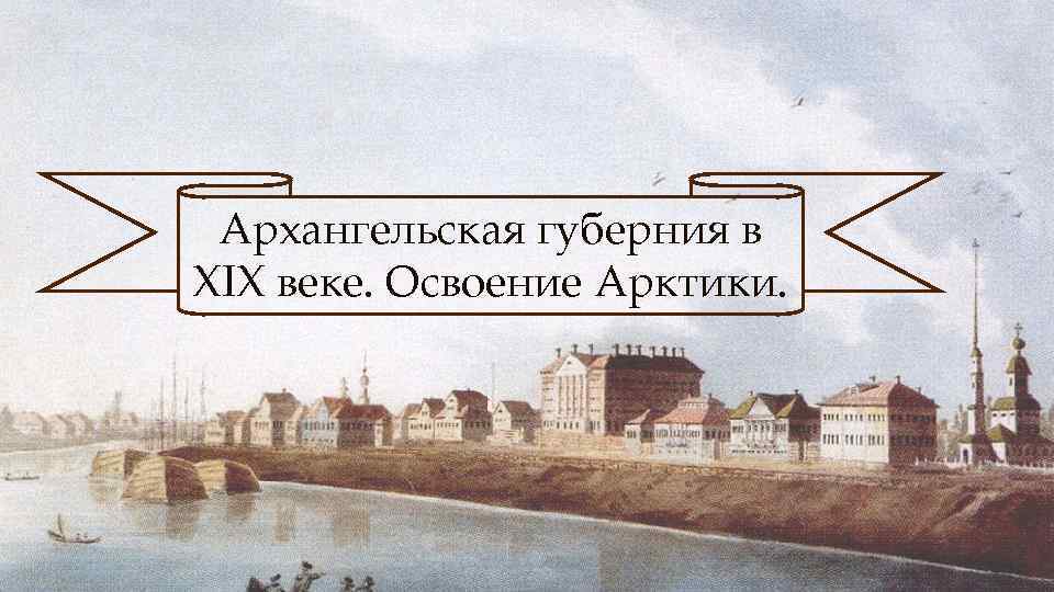 Архангельская губерния в XIX веке. Освоение Арктики. 