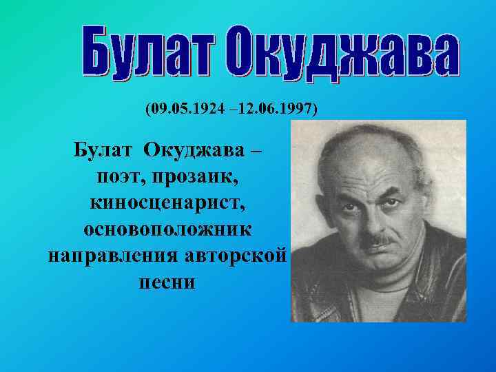 (09. 05. 1924 – 12. 06. 1997) Булат Окуджава – поэт, прозаик, киносценарист, основоположник