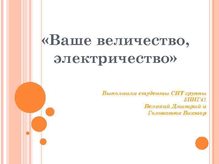  «Ваше величество, электричество» Выполнили студенты СНТ группы 5 ПНГ 41 Великий Дмитрий и