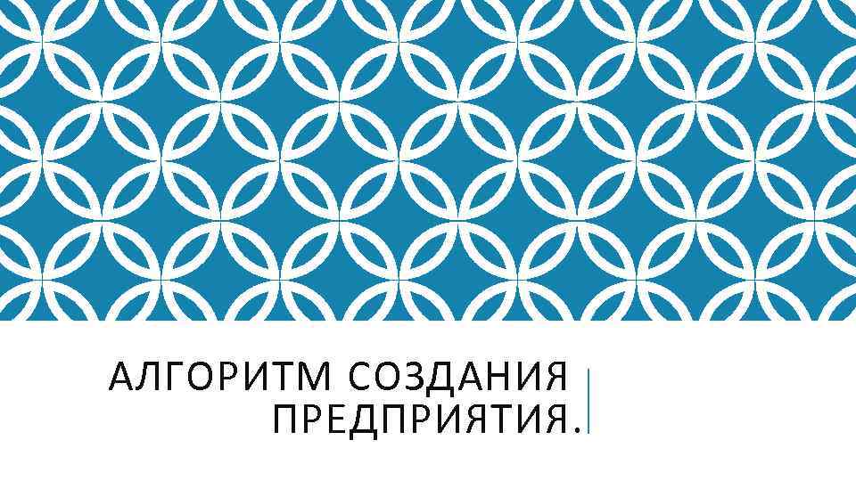 АЛГОРИТМ СОЗДАНИЯ ПРЕДПРИЯТИЯ. 