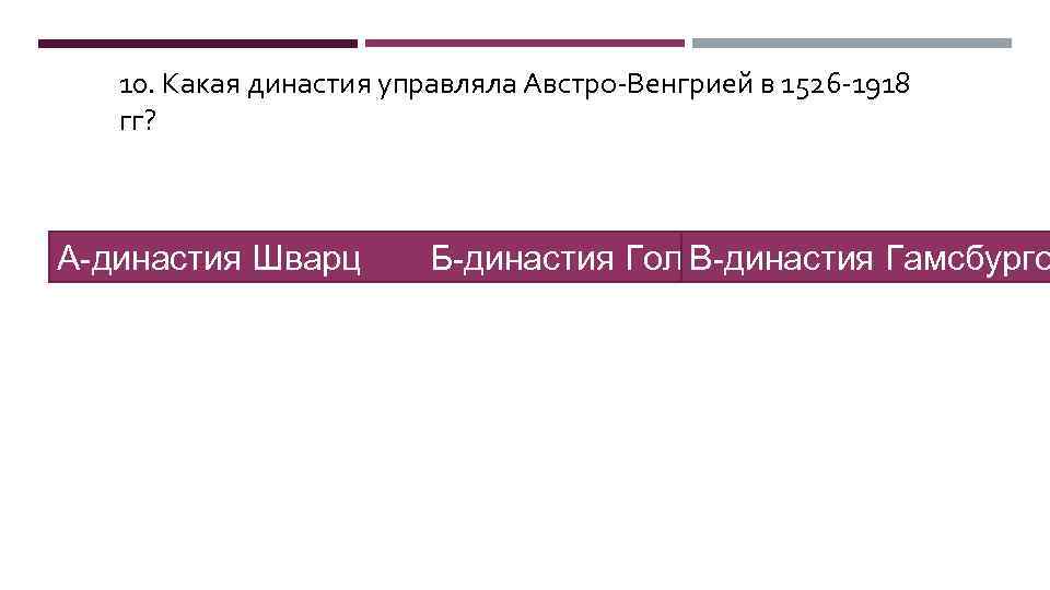 10. Какая династия управляла Австро-Венгрией в 1526 -1918 гг? А-династия Шварц Б-династия Гольб В-династия