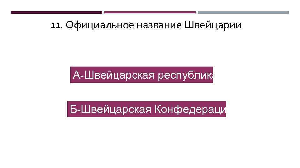 11. Официальное название Швейцарии А-Швейцарская республика Б-Швейцарская Конфедерация 