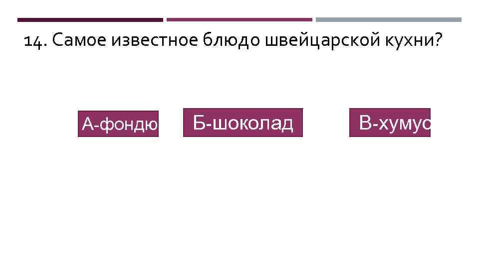 14. Самое известное блюдо швейцарской кухни? А-фондю Б-шоколад В-хумус 
