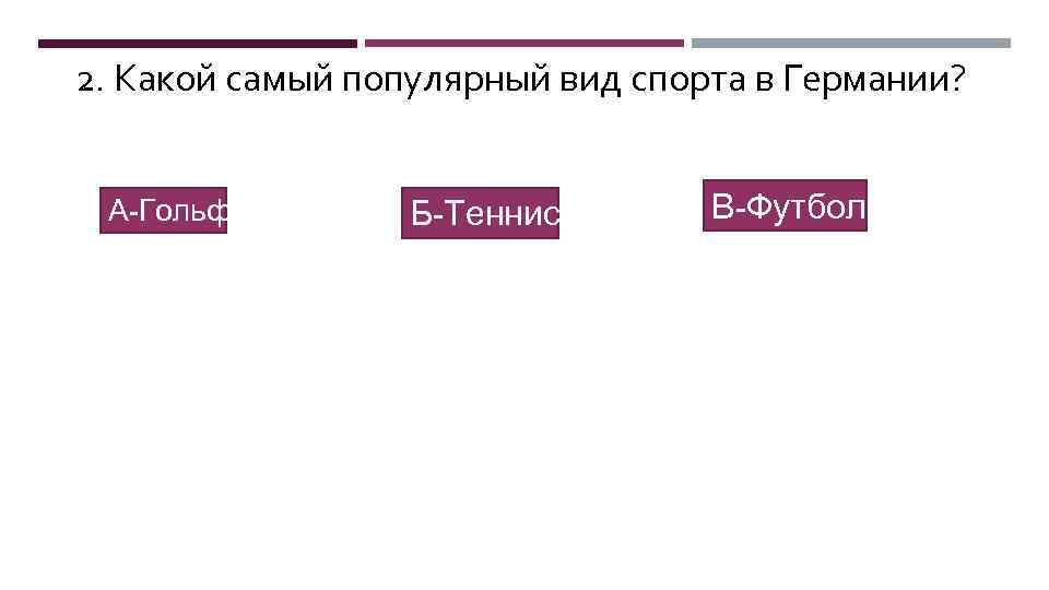 2. Какой самый популярный вид спорта в Германии? А-Гольф Б-Теннис В-Футбол 