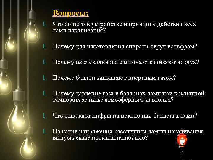 Вопросы: 1. Что общего в устройстве и принципе действия всех ламп накаливания? 1. Почему