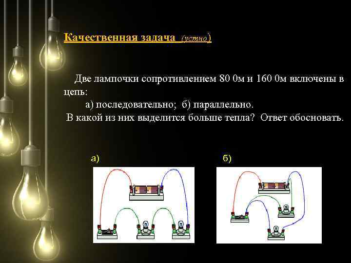 Качественная задача (устно) Две лампочки сопротивлением 80 0 м и 160 0 м включены