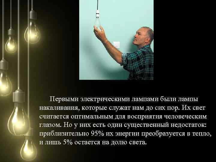 Первыми электрическими лампами были лампы накаливания, которые служат нам до сих пор. Их свет