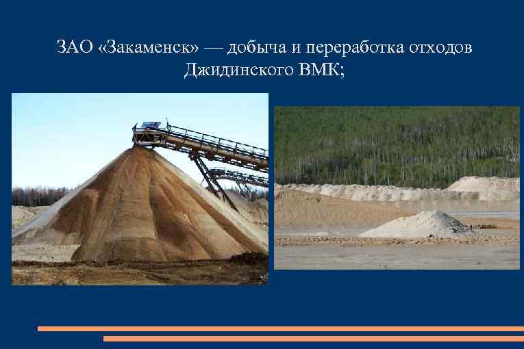 ЗАО «Закаменск» — добыча и переработка отходов Джидинского ВМК; 