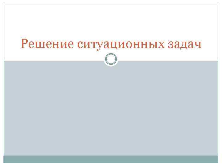 Решение ситуационных задач 