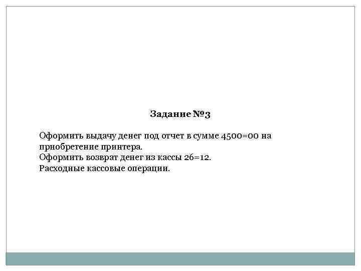 Задание № 3 Оформить выдачу денег под отчет в сумме 4500=00 на приобретение принтера.