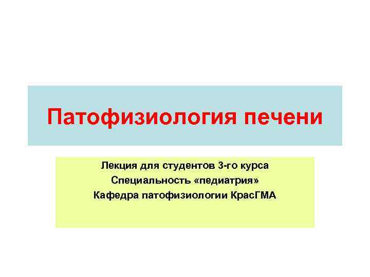 Патофизиология печени Лекция для студентов 3 -го курса Специальность «педиатрия» Кафедра патофизиологии Крас. ГМА
