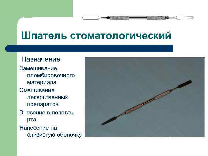 Шпатель стоматологический Назначение: Замешивание пломбировочного материала Смешивание лекарственных препаратов Внесение в полость рта Нанесение