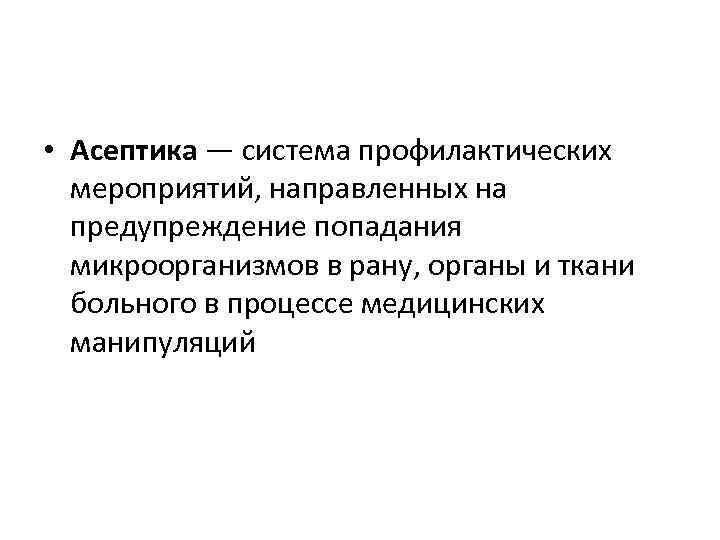  • Асептика — система профилактических мероприятий, направленных на предупреждение попадания микроорганизмов в рану,