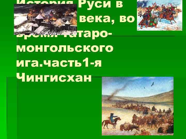 История Руси в средние века, во время татаромонгольского ига. часть1 -я Чингисхан 