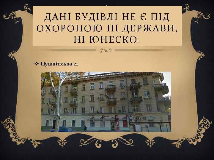 ДАНІ БУДІВЛІ НЕ Є ПІД ОХОРОНОЮ НІ ДЕРЖАВИ, НІ ЮНЕСКО. v Пушкінська 21 
