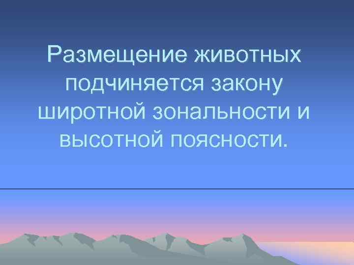 Размещение животных подчиняется закону широтной зональности и высотной поясности. 