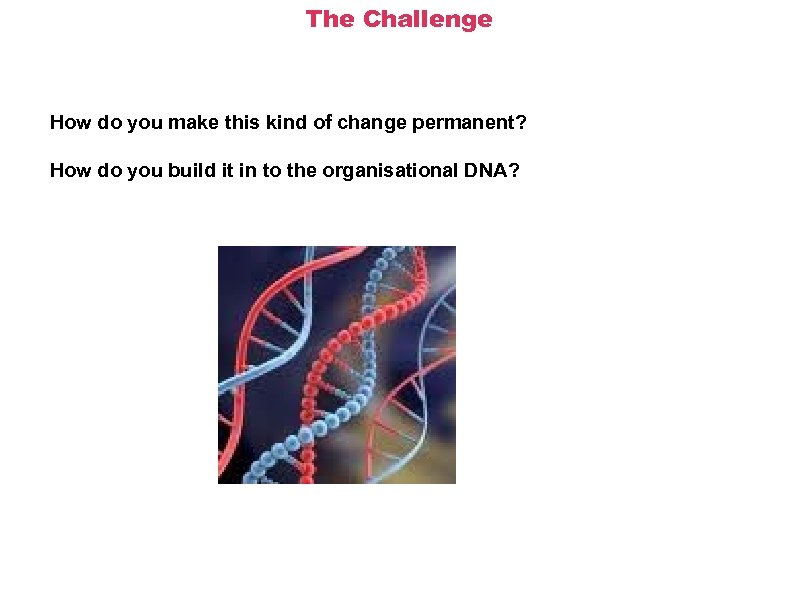 The Challenge How do you make this kind of change permanent? How do you