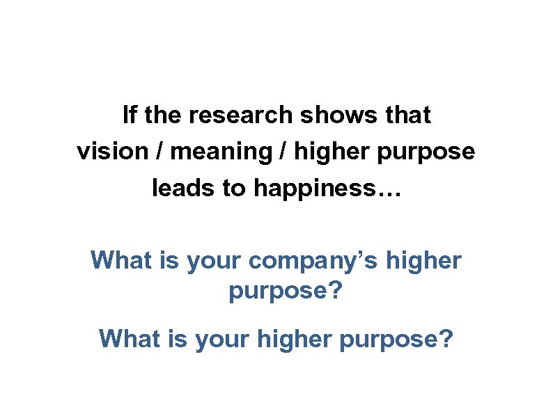 If the research shows that vision / meaning / higher purpose leads to happiness…