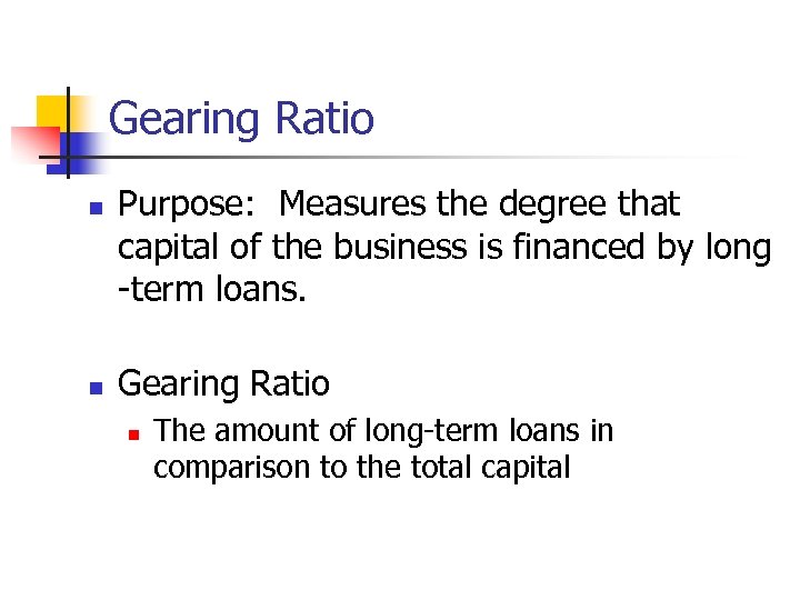 Gearing Ratio n n Purpose: Measures the degree that capital of the business is